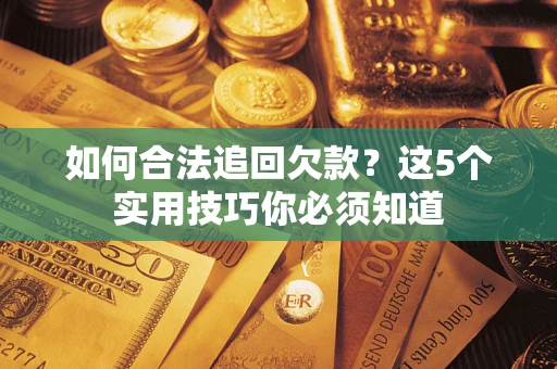 济南如何合法追回欠款？这5个实用技巧你必须知道