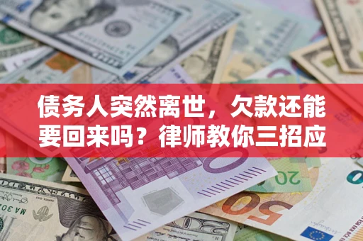 济南债务人突然离世，欠款还能要回来吗？律师教你三招应对