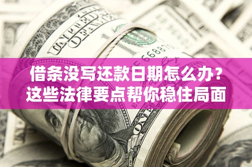 济南借条没写还款日期怎么办？这些法律要点帮你稳住局面