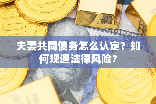 济南夫妻共同债务怎么认定？如何规避法律风险？