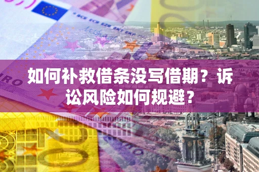 济南如何补救借条没写借期？诉讼风险如何规避？