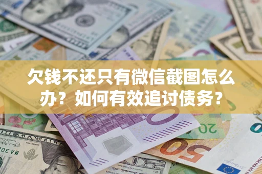 济南欠钱不还只有微信截图怎么办？如何有效追讨债务？