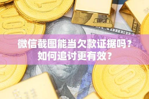济南微信截图能当欠款证据吗？如何追讨更有效？