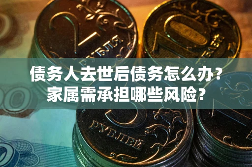 济南债务人去世后债务怎么办？家属需承担哪些风险？