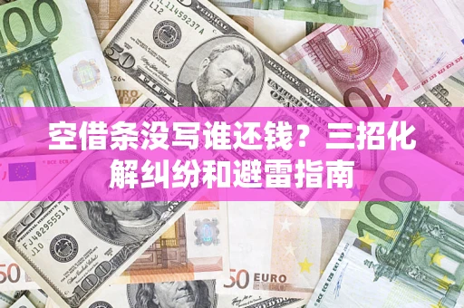 济南空借条没写谁还钱？三招化解纠纷和避雷指南