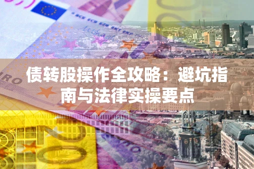 济南债转股操作全攻略：避坑指南与法律实操要点