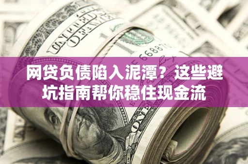 济南网贷负债陷入泥潭？这些避坑指南帮你稳住现金流
