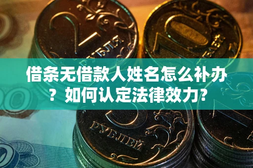 济南借条无借款人姓名怎么补办？如何认定法律效力？