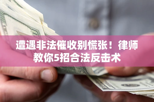 济南遭遇非法催收别慌张！律师教你5招合法反击术