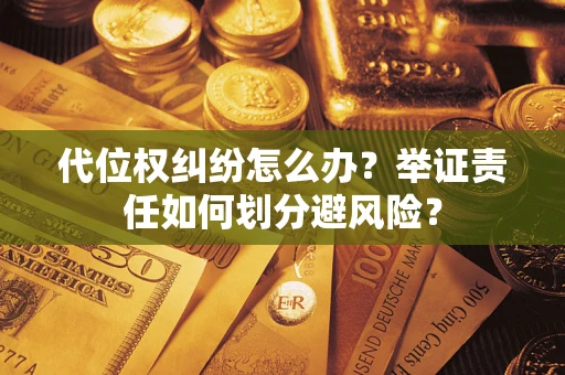 济南代位权纠纷怎么办？举证责任如何划分避风险？
