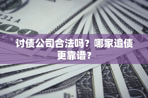 济南讨债公司合法吗？哪家追债更靠谱？