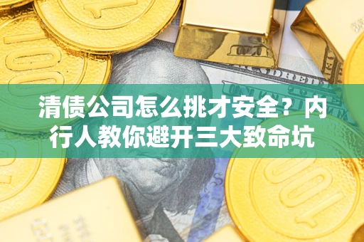 济南清债公司怎么挑才安全?内行人教你避开三大致命坑 济南清债公司怎么挑才安全?内行人教你避开三大致命坑