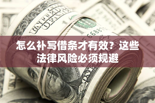 济南怎么补写借条才有效？这些法律风险必须规避