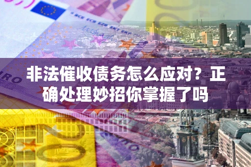 济南非法催收债务怎么应对？正确处理妙招你掌握了吗
