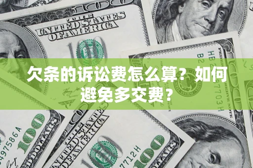 济南欠条的诉讼费怎么算？如何避免多交费？