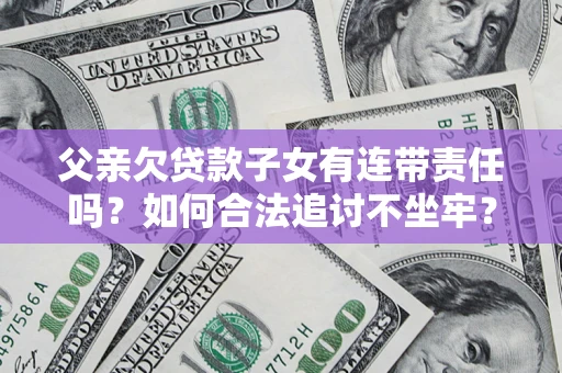 济南父亲欠贷款子女有连带责任吗？如何合法追讨不坐牢？