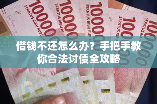 济南借钱不还怎么办？手把手教你合法讨债全攻略