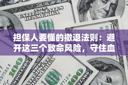 济南担保人要懂的撤退法则：避开这三个致命风险，守住血汗钱