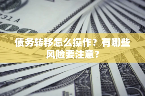 济南债务转移怎么操作？有哪些风险要注意？