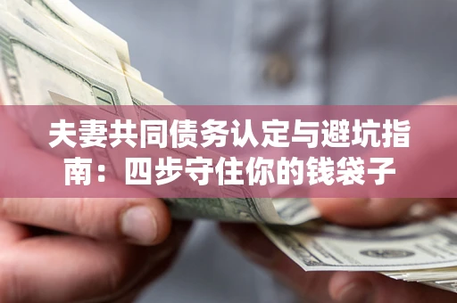 济南夫妻共同债务认定与避坑指南：四步守住你的钱袋子