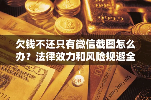 济南欠钱不还只有微信截图怎么办？法律效力和风险规避全解析