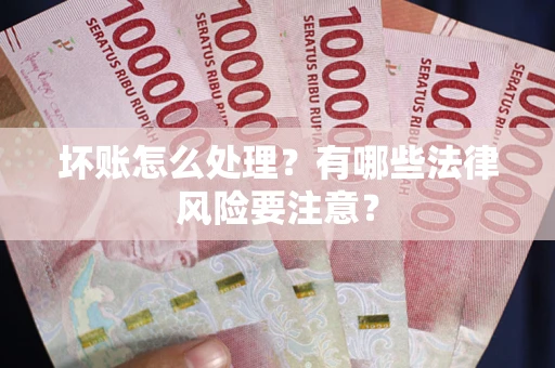 济南坏账怎么处理？有哪些法律风险要注意？