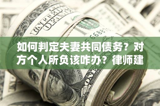 济南如何判定夫妻共同债务？对方个人所负该咋办？律师建议