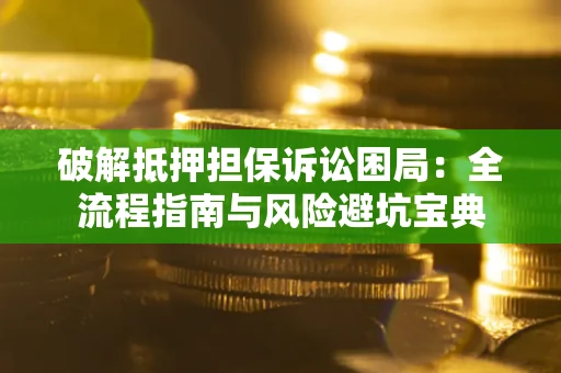 济南破解抵押担保诉讼困局:全流程指南与风险避坑宝典 济南破解抵押担保诉讼困局:全流程指南与风险避坑宝典
