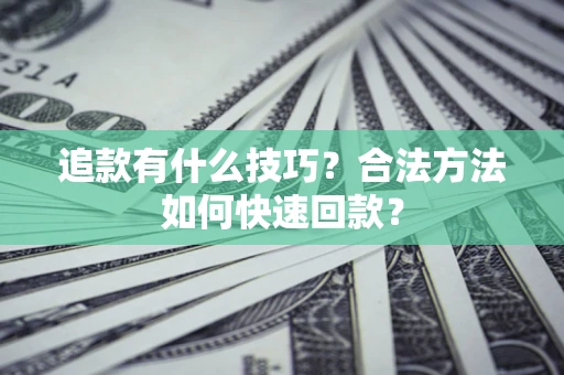 济南追款有什么技巧？合法方法如何快速回款？