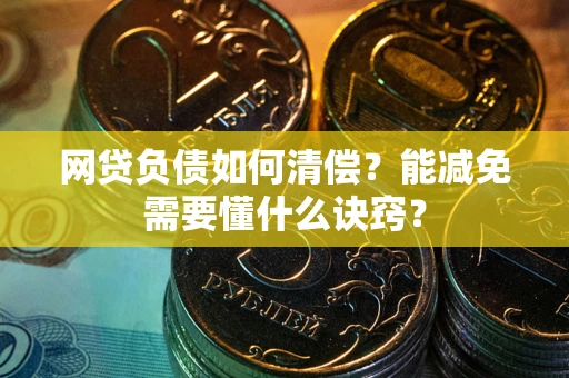 济南网贷负债如何清偿？能减免需要懂什么诀窍？