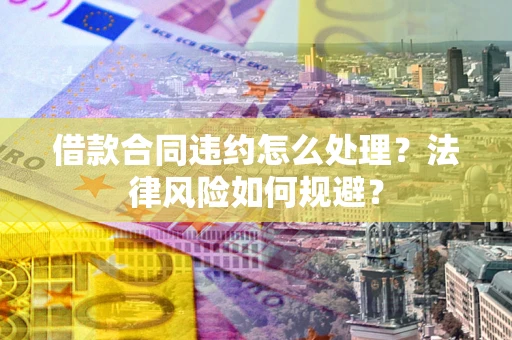 济南借款合同违约怎么处理？法律风险如何规避？