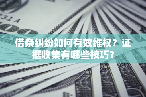 济南借条纠纷如何有效维权？证据收集有哪些技巧？