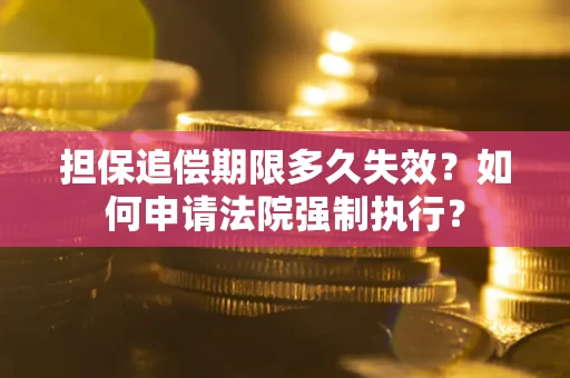 济南担保追偿期限多久失效？如何申请法院强制执行？