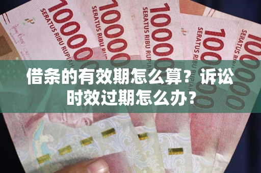 济南借条的有效期怎么算？诉讼时效过期怎么办？