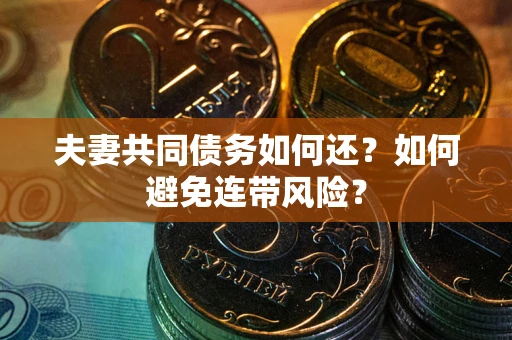 济南夫妻共同债务如何还？如何避免连带风险？