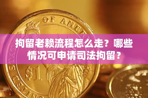 济南拘留老赖流程怎么走?哪些情况可申请司法拘留? 济南拘留老赖流程怎么走?哪些情况可申请司法拘留?