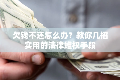 济南欠钱不还怎么办？教你几招实用的法律维权手段