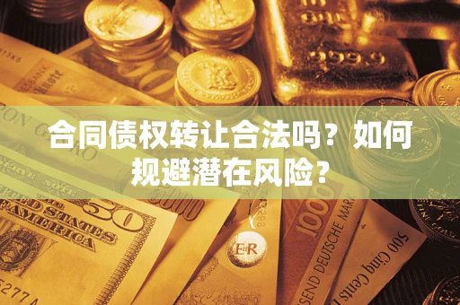 济南合同债权转让合法吗?如何规避潜在风险? 济南合同债权转让合法吗?如何规避潜在风险?