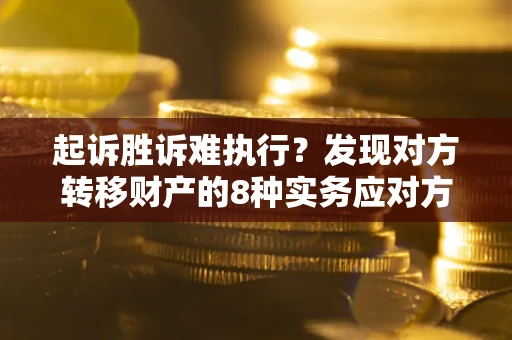 济南起诉胜诉难执行？发现对方转移财产的8种实务应对方案