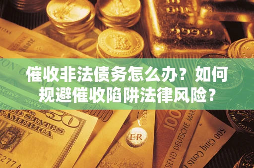 济南催收非法债务怎么办？如何规避催收陷阱法律风险？
