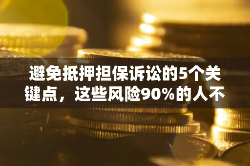 济南避免抵押担保诉讼的5个关键点，这些风险90%的人不知道！