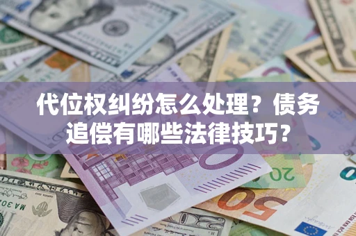 济南代位权纠纷怎么处理？债务追偿有哪些法律技巧？