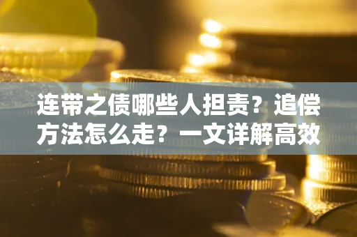 济南连带之债哪些人担责？追偿方法怎么走？一文详解高效维权流程