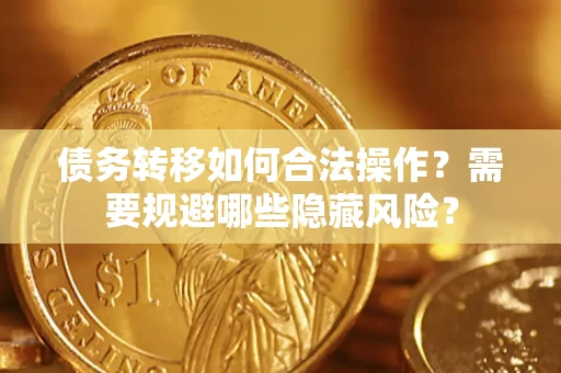 济南债务转移如何合法操作？需要规避哪些隐藏风险？