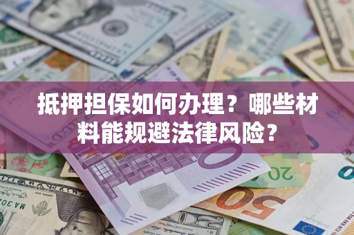 济南抵押担保如何办理？哪些材料能规避法律风险？