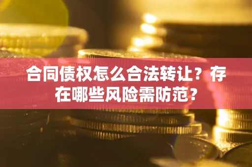 济南合同债权怎么合法转让？存在哪些风险需防范？
