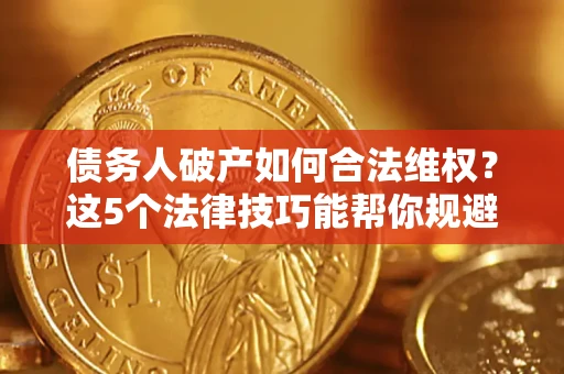 济南债务人破产如何合法维权？这5个法律技巧能帮你规避风险