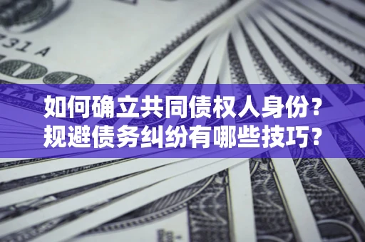 济南如何确立共同债权人身份？规避债务纠纷有哪些技巧？