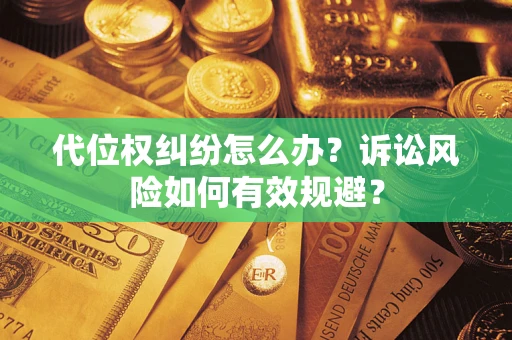 济南代位权纠纷怎么办？诉讼风险如何有效规避？