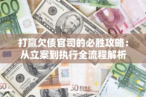 济南打赢欠债官司的必胜攻略：从立案到执行全流程解析